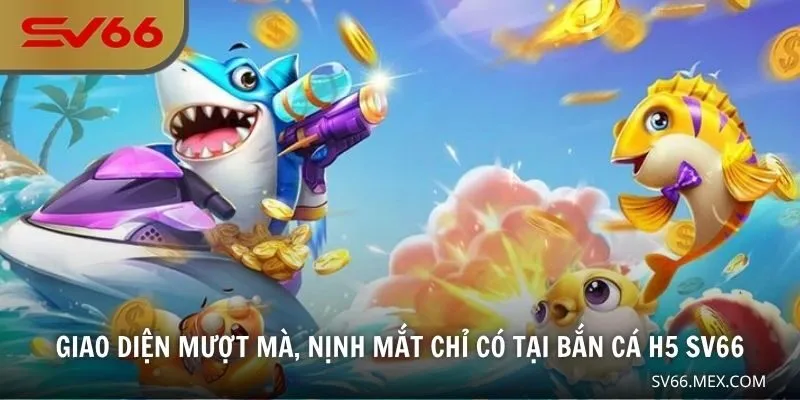 Giao diện mượt mà, nịnh mắt chỉ có tại bắn cá H5 SV66