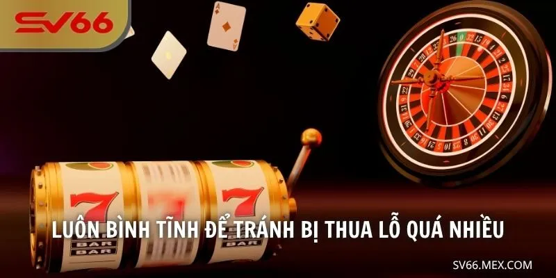 Luôn bình tĩnh để tránh bị thua lỗ quá nhiều