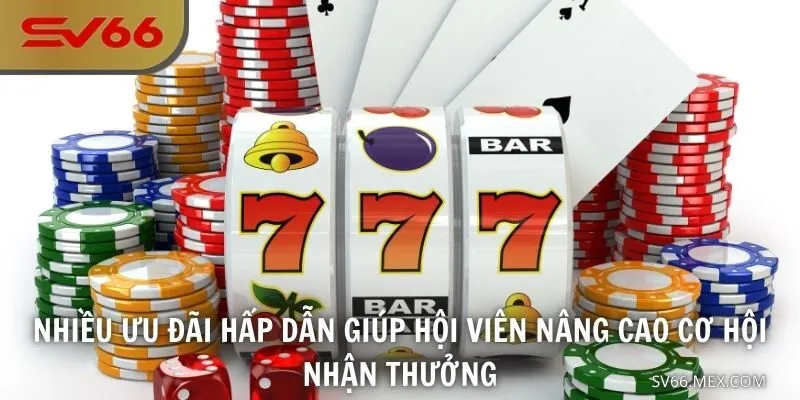 Nhiều ưu đãi hấp dẫn giúp hội viên nâng cao cơ hội nhận thưởng